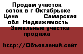 Продам участок 15 соток в г.Октябрьске › Цена ­ 90 000 - Самарская обл. Недвижимость » Земельные участки продажа   